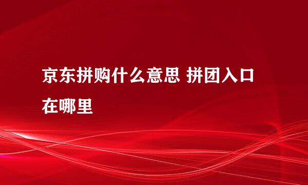 京东拼购什么意思 拼团入口在哪里