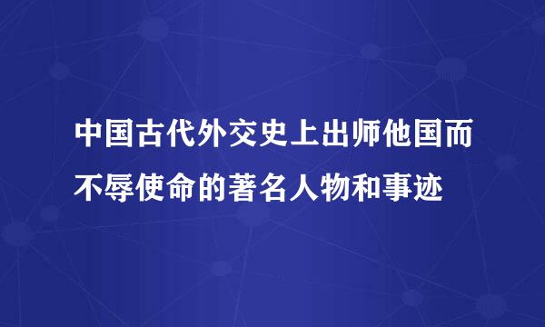 中国古代外交史上出师他国而不辱使命的著名人物和事迹