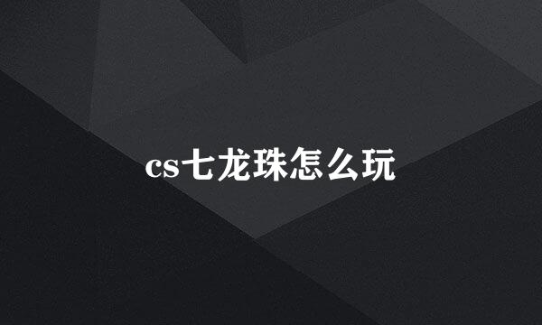 cs七龙珠怎么玩