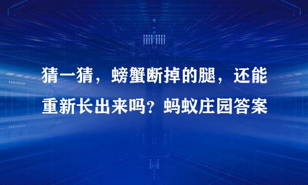 猜一猜，螃蟹断掉的腿，还能重新长出来吗？蚂蚁庄园答案