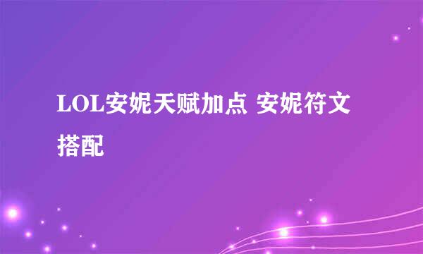 LOL安妮天赋加点 安妮符文搭配