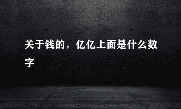 关于钱的，亿亿上面是什么数字