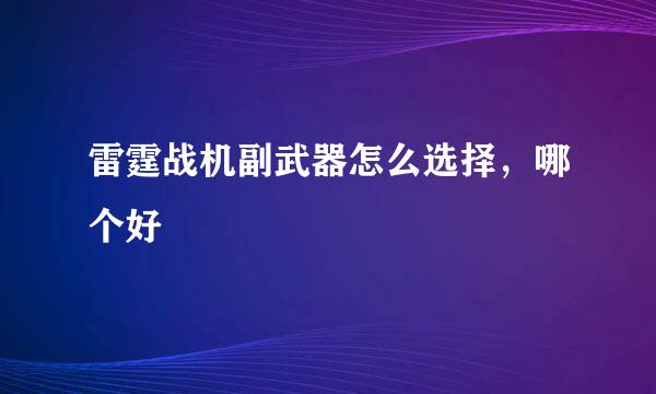 雷霆战机副武器怎么选择，哪个好