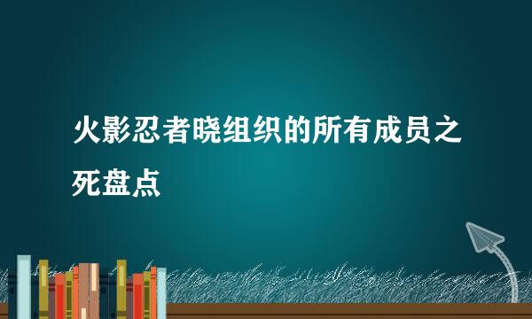 火影忍者晓组织的所有成员之死盘点