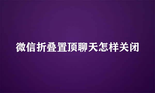 微信折叠置顶聊天怎样关闭