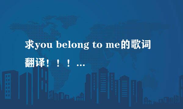 求you belong to me的歌词翻译！！！！！！急！！！！！！