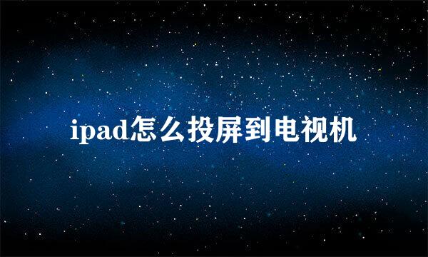 ipad怎么投屏到电视机