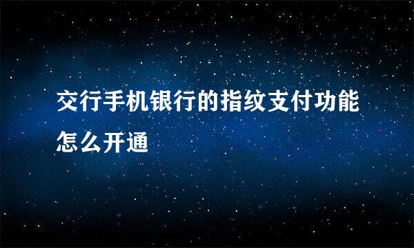 交行手机银行的指纹支付功能怎么开通