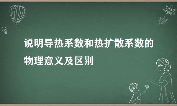 说明导热系数和热扩散系数的物理意义及区别