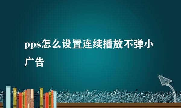 pps怎么设置连续播放不弹小广告