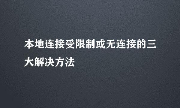 本地连接受限制或无连接的三大解决方法