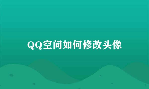 QQ空间如何修改头像