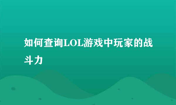 如何查询LOL游戏中玩家的战斗力