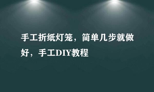 手工折纸灯笼，简单几步就做好，手工DIY教程