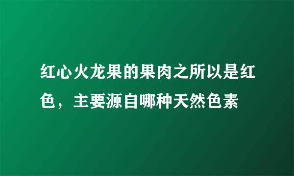 红心火龙果的果肉之所以是红色，主要源自哪种天然色素