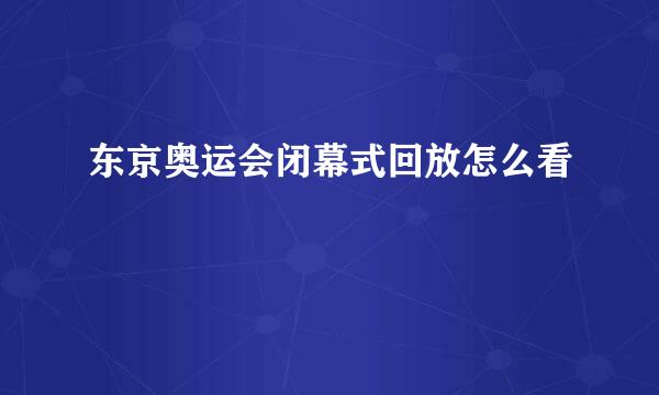 东京奥运会闭幕式回放怎么看