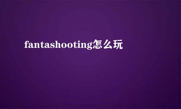 fantashooting怎么玩