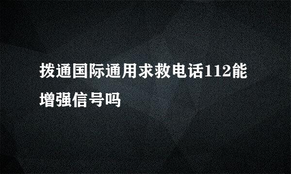 拨通国际通用求救电话112能增强信号吗