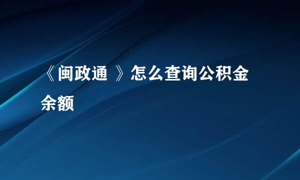 《闽政通 》怎么查询公积金余额