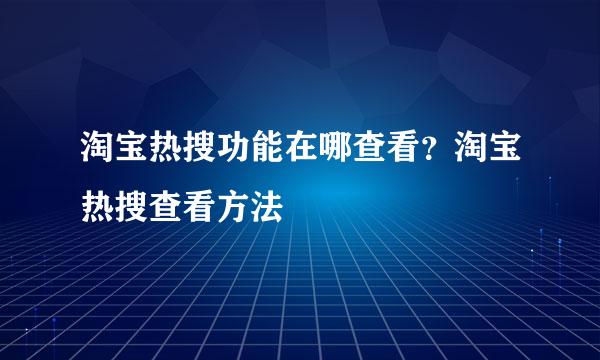 淘宝热搜功能在哪查看？淘宝热搜查看方法