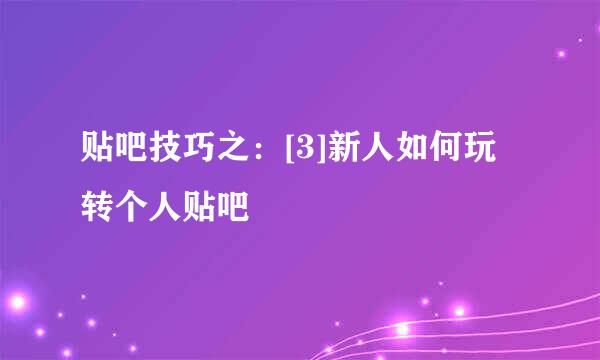 贴吧技巧之：[3]新人如何玩转个人贴吧