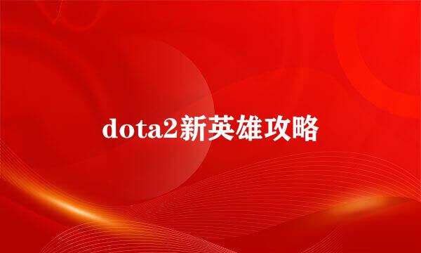 dota2新英雄攻略