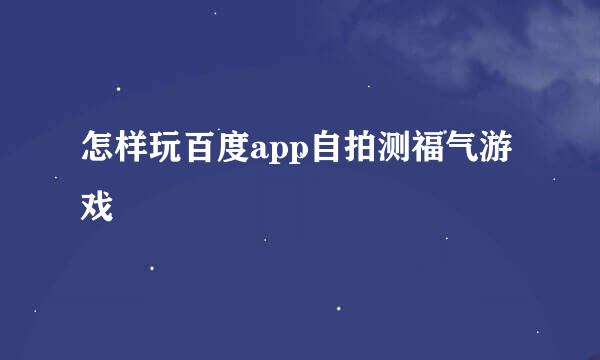 怎样玩百度app自拍测福气游戏