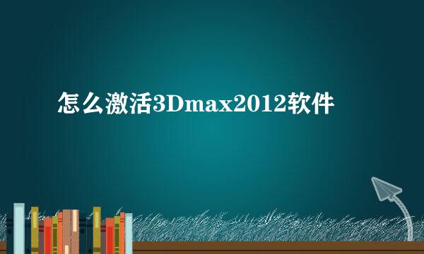 怎么激活3Dmax2012软件