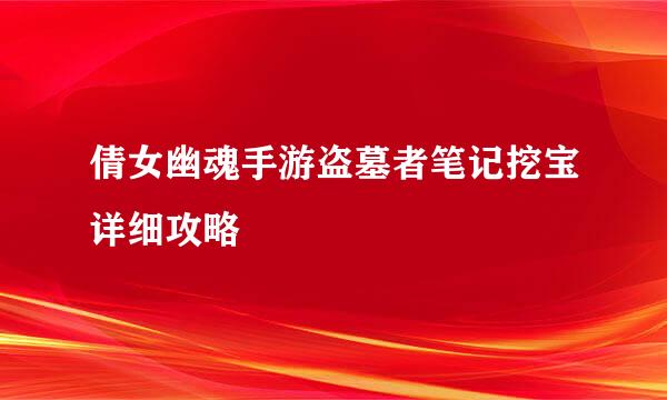 倩女幽魂手游盗墓者笔记挖宝详细攻略