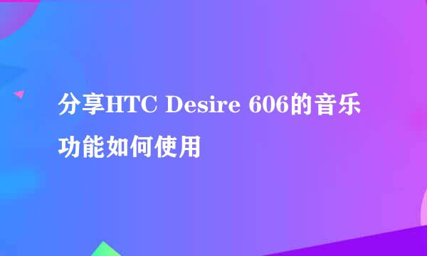 分享HTC Desire 606的音乐功能如何使用