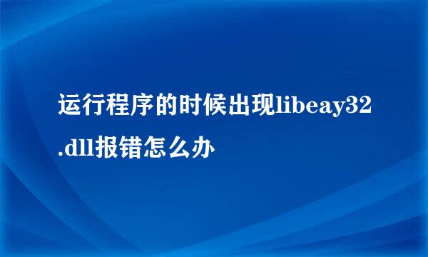 运行程序的时候出现libeay32.dll报错怎么办