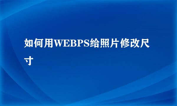 如何用WEBPS给照片修改尺寸