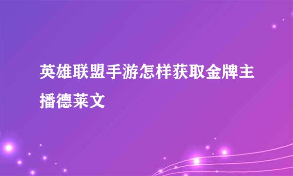 英雄联盟手游怎样获取金牌主播德莱文