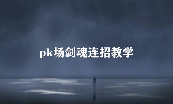 pk场剑魂连招教学