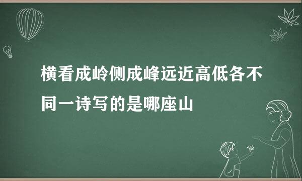 横看成岭侧成峰远近高低各不同一诗写的是哪座山