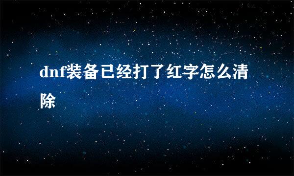 dnf装备已经打了红字怎么清除