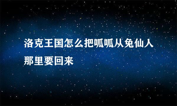 洛克王国怎么把呱呱从兔仙人那里要回来