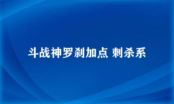 斗战神罗刹加点 刺杀系