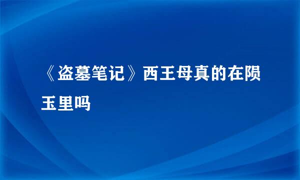 《盗墓笔记》西王母真的在陨玉里吗