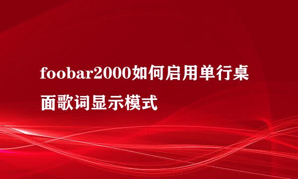 foobar2000如何启用单行桌面歌词显示模式