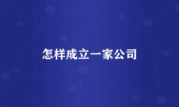 怎样成立一家公司