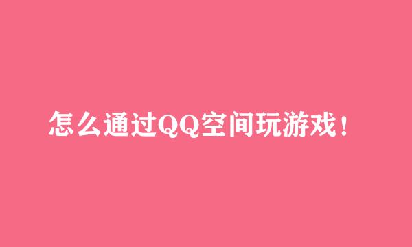 怎么通过QQ空间玩游戏！