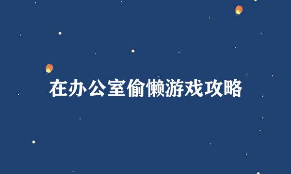 在办公室偷懒游戏攻略