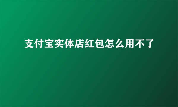 支付宝实体店红包怎么用不了