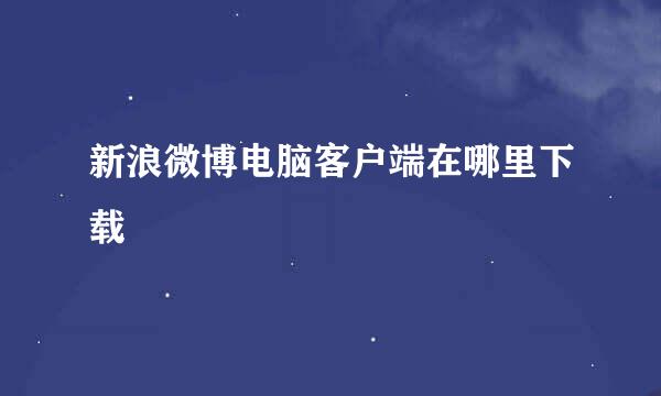 新浪微博电脑客户端在哪里下载