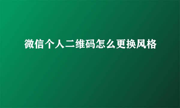 微信个人二维码怎么更换风格