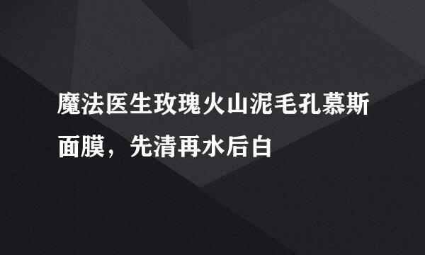 魔法医生玫瑰火山泥毛孔慕斯面膜，先清再水后白