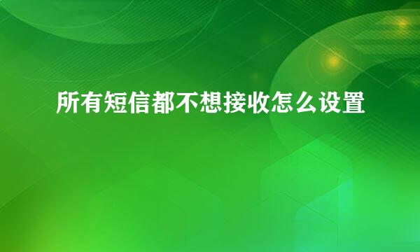 所有短信都不想接收怎么设置