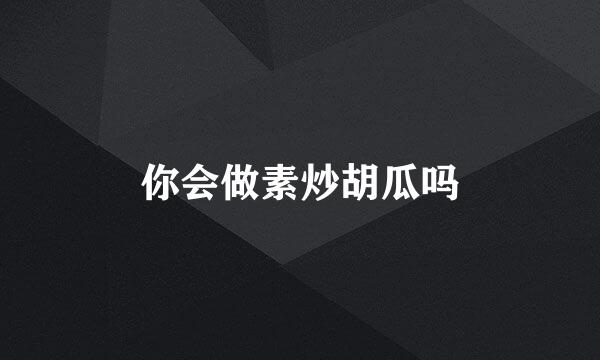 你会做素炒胡瓜吗