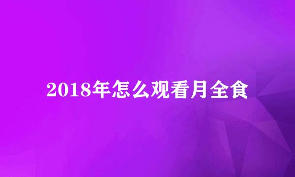 2018年怎么观看月全食